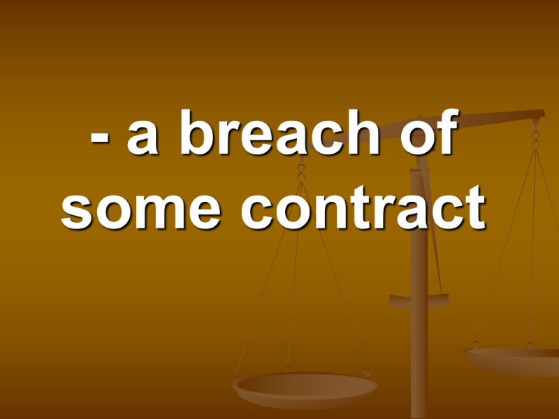 - a breach of some contract